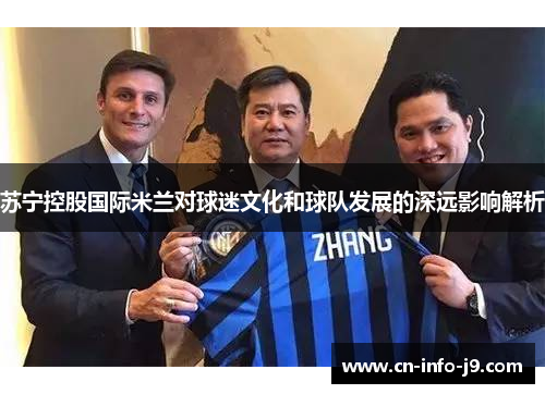 苏宁控股国际米兰对球迷文化和球队发展的深远影响解析