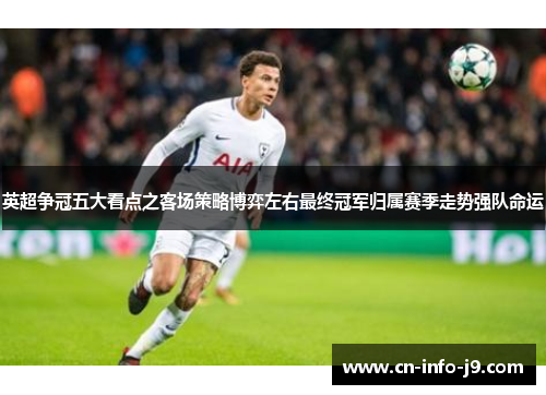 英超争冠五大看点之客场策略博弈左右最终冠军归属赛季走势强队命运