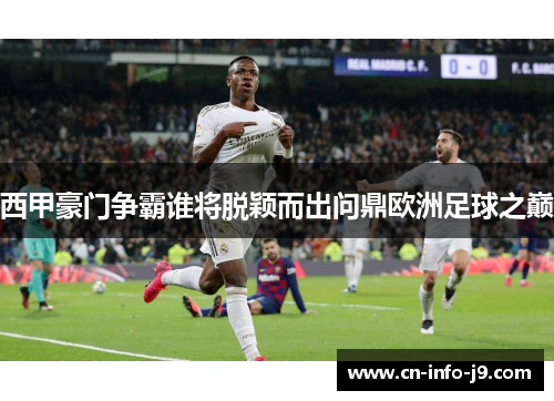 西甲豪门争霸谁将脱颖而出问鼎欧洲足球之巅