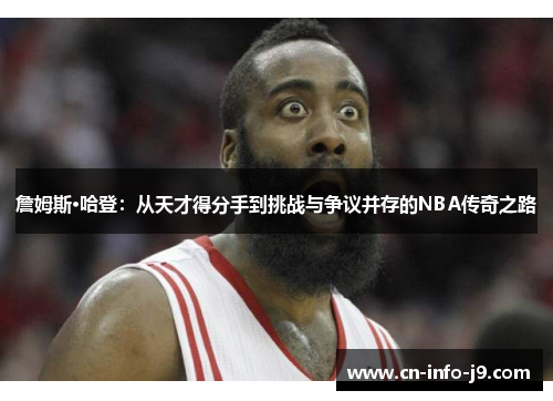 詹姆斯·哈登：从天才得分手到挑战与争议并存的NBA传奇之路