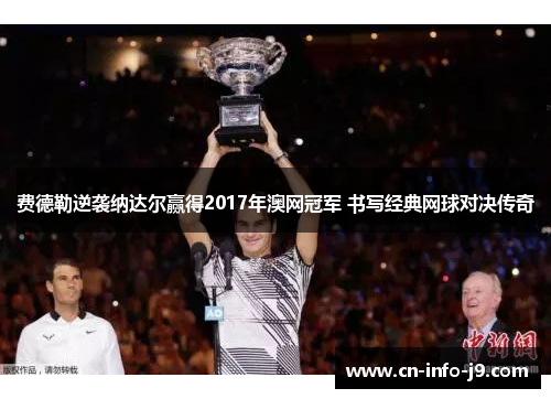 费德勒逆袭纳达尔赢得2017年澳网冠军 书写经典网球对决传奇