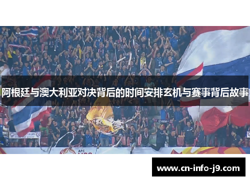 阿根廷与澳大利亚对决背后的时间安排玄机与赛事背后故事