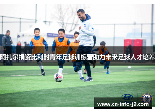 阿扎尔捐资比利时青年足球训练营助力未来足球人才培养