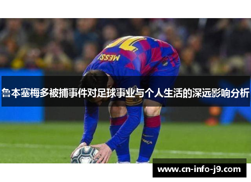 鲁本塞梅多被捕事件对足球事业与个人生活的深远影响分析